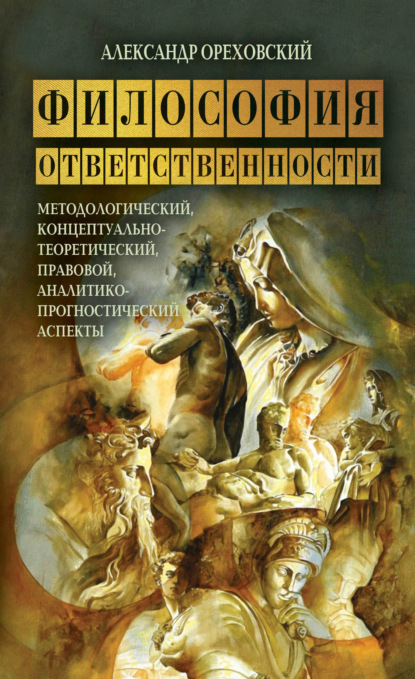 Книга Александр Ореховский, Александр Игнатьевич Ореховский Философия ответственности. Методологический, концептуально-теоретический, правовой, аналитико-прогностический аспекты
