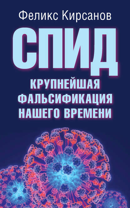Книга Феликс Кирсанов, Феликс Георгиевич Кирсанов СПИД – крупнейшая фальсификация нашего времени
