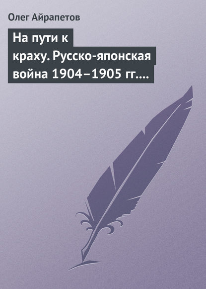 Книга Олег Айрапетов, Олег Рудольфович Айрапетов На пути к краху. Русско-японская война 1904–1905 гг. Военно-политическая история