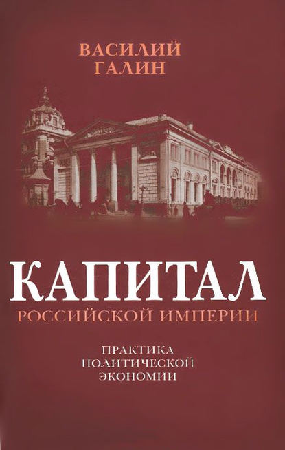 Книга Василий Васильевич Галин, Василий Галин Капитал Российской империи. Практика политической экономии