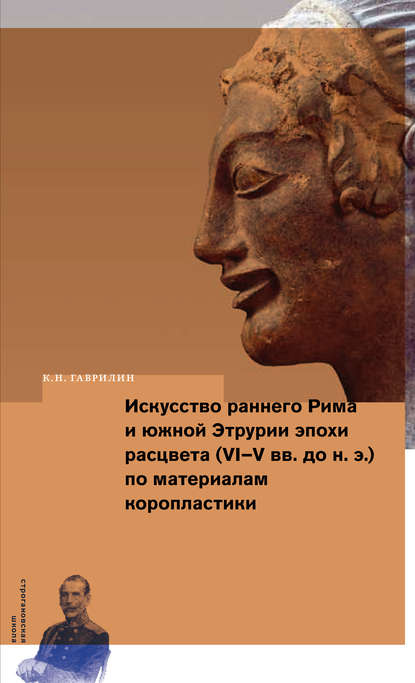 Книга К. Н. Гаврилин, Кирилл Николаевич Гаврилин Искусство раннего Рима и Южной Этрурии эпохи расцвета (VI–V вв. до н. э.) по материалам коропластики