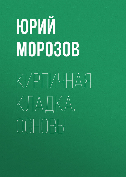 Книга Юрий Морозов, Юрий Алексеевич Морозов Кирпичная кладка. Основы
