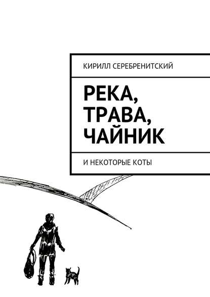 Книга Кирилл Серебренитский, Кирилл Игоревич Серебренитский Река, трава, чайник и некоторые коты
