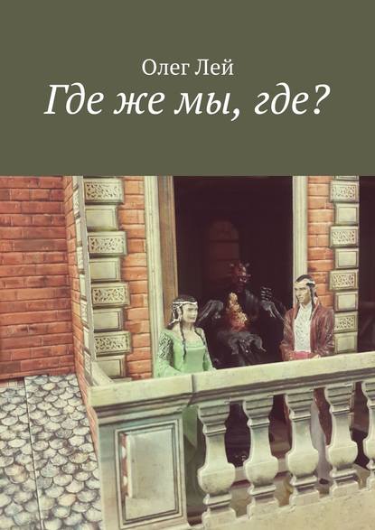 Книга Олег Лей Где же мы, где?