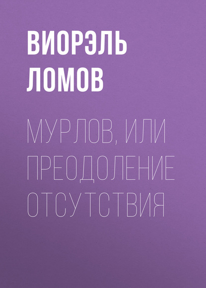 Книга Виорэль Ломов, Виорэль Михайлович Ломов Мурлов, или Преодоление отсутствия