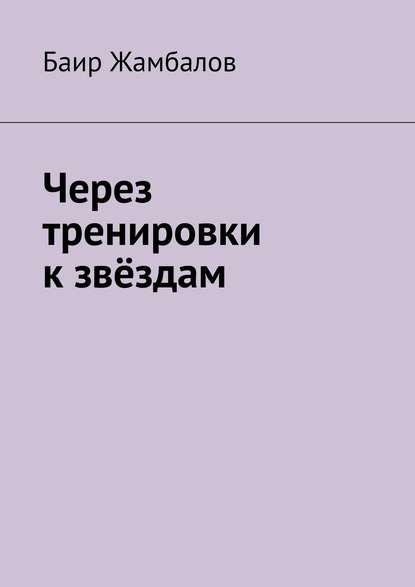 Книга Баир Владимирович Жамбалов Через тренировки к звёздам