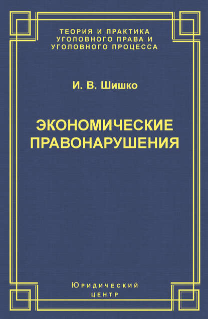Книга И. В. Шишко, Ирина Викторовна Шишко Экономические правонарушения: Вопросы юридической оценки и ответственности