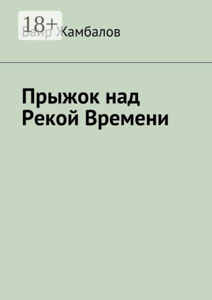 Книга Баир Владимирович Жамбалов Прыжок над Рекой Времени. Военный поход Чингисхана в империю Хорезм