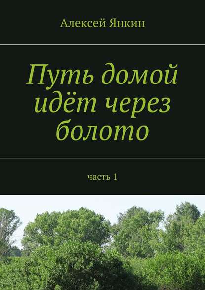 Книга Алексей Янкин, Алексей Евгеньевич Янкин Путь домой идёт через болото. Часть 1