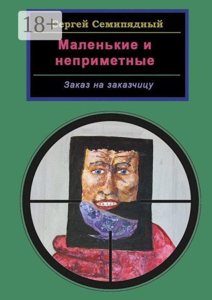 Книга Сергей Семипядный Маленькие и неприметные. Заказ на заказчицу