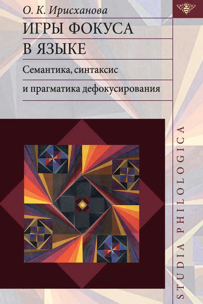 Книга Ольга Камалудиновна Ирисханова, О. К. Ирисханова Игры фокуса в языке. Семантика, синтаксис и прагматика дефокусирования