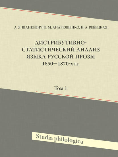 Книга А. Я. Шайкевич, Анатолий Янович Шайкевич, Владислав Митрофанович Андрющенко, Наталья Александровна Ребецкая Дистрибутивно-статистический анализ языка русской прозы 1850–1870-х гг. Том 1