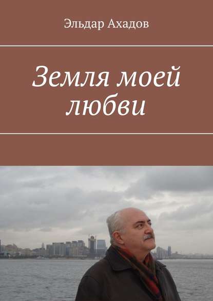 Книга Эльдар Алихасович Ахадов Земля моей любви
