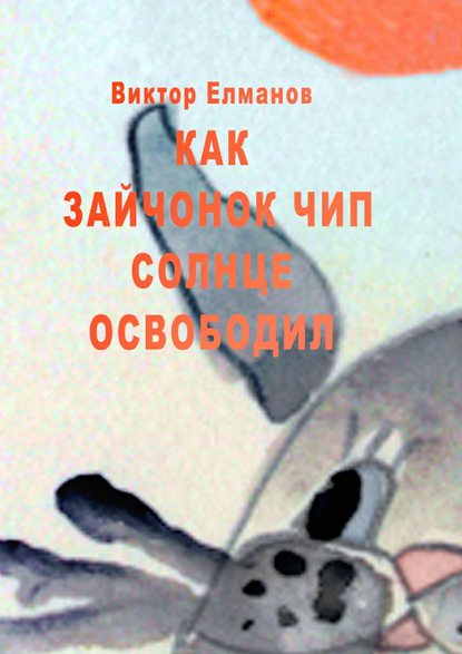 Книга Виктор Сергеевич Елманов Как зайчонок Чип солнце освободил