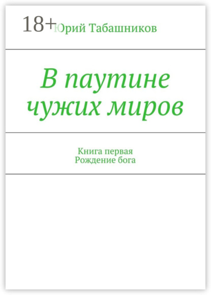 Книга Юрий Табашников В паутине чужих миров. Книга первая. Рождение бога