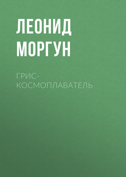 Книга Леонид Иванович Моргун, Леонид Моргун Грис-космоплаватель
