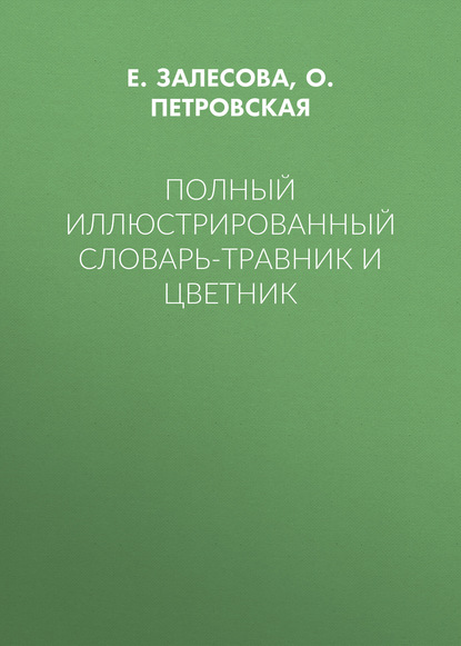 Книга О. Н. Петровская, Е. Н. Залесова, О. Петровская Полный иллюстрированный словарь-травник и цветник