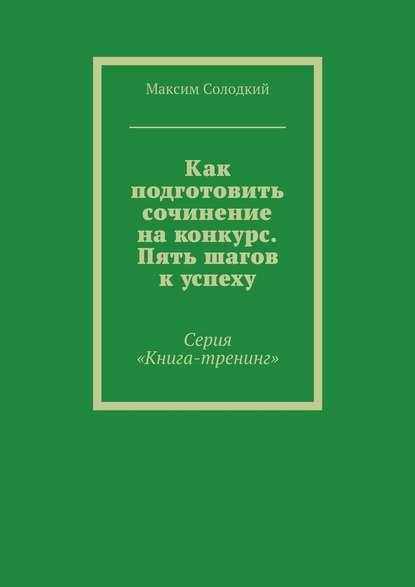 Книга Максим Солодкий, Максим Борисович Солодкий Как подготовить сочинение на конкурс. Пять шагов к успеху