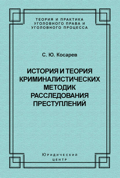 Книга С. Ю. Косарев, Сергей Юрьевич Косарев История и теория криминалистических методик расследования преступлений
