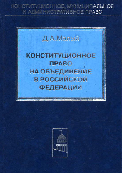 Книга Д. А. Малый, Денис Александрович Малый Конституционное право на объединение в Российской Федерации