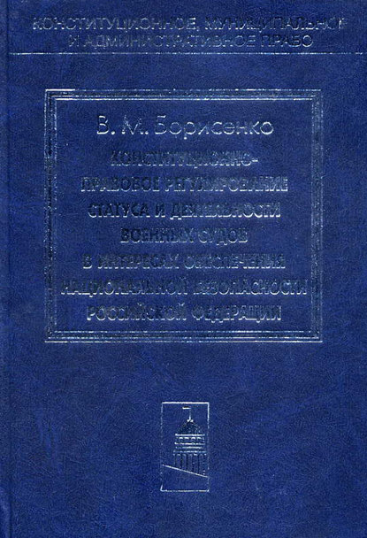 Книга Виктор Мефодьевич Борисенко, Виктор Борисенко Конституционно-правовое регулирование статуса и деятельности военных судов в интересах обеспечения национальной безопасности Российской Федерации