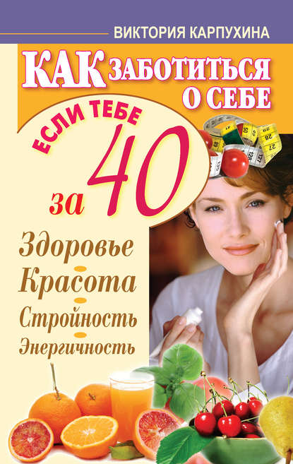Книга Виктория Карпухина Как заботиться о себе, если тебе за 40. Здоровье, красота, стройность, энергичность