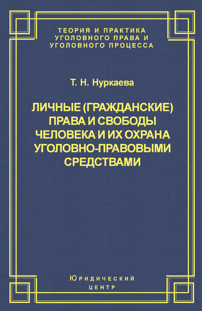 Книга Т. Н. Нуркаева, Татьяна Николаевна Нуркаева Личные (гражданские) права и свободы человека и их охрана уголовно-правовыми средствами