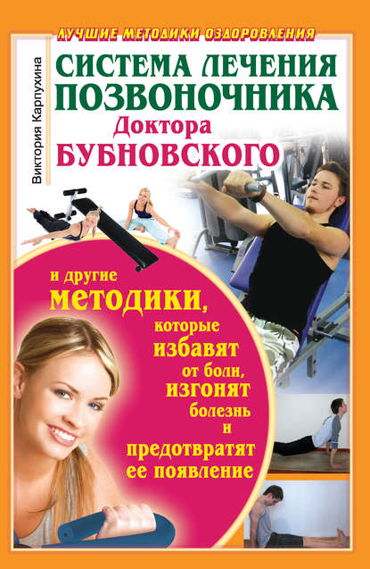 Книга Виктория Карпухина Система лечения позвоночника доктора Бубновского и другие методики, которые избавят от боли, изгонят болезнь и предотвратят ее появление