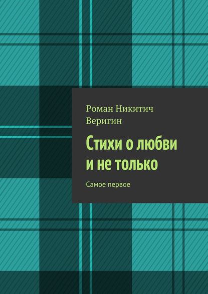 Книга Роман Никитич Веригин, Роман Веригин Стихи о любви и не только. Самое первое