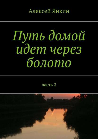 Книга Алексей Янкин, Алексей Евгеньевич Янкин Путь домой идёт через болото. Часть 2