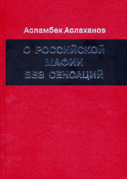 Книга Асламбек Аслаханов, Асламбек Ахмедович Аслаханов О российской мафии без сенсаций