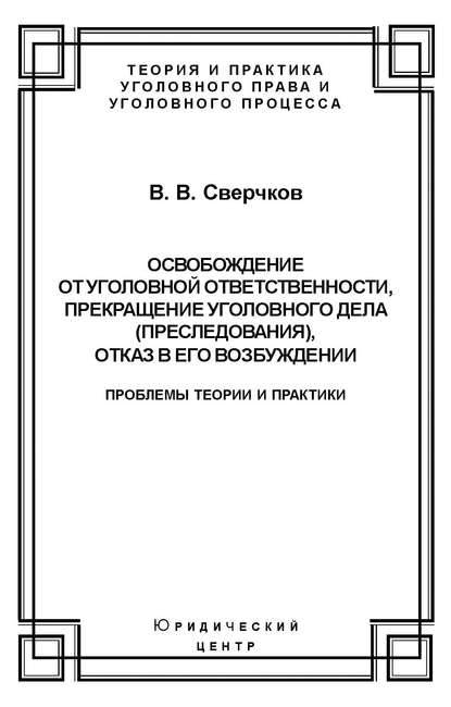 Книга Владимир Викторович Сверчков, Владимир Сверчков Освобождение от уголовной ответственности, прекращение уголовного дела (преследования), отказ в его возбуждении. Проблемы теории и практики