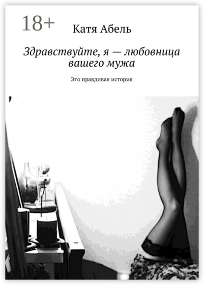 Книга Катя Абель Здравствуйте. Я – любовница вашего мужа. Это правдивая история