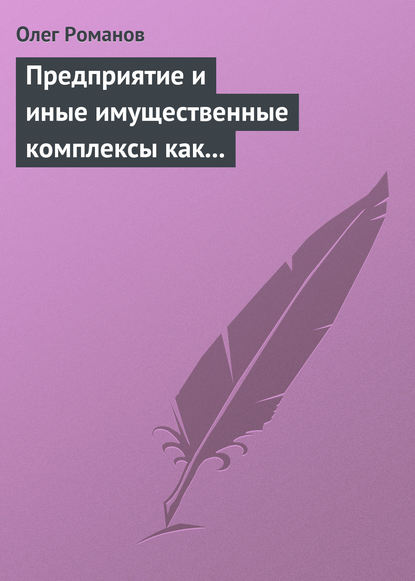 Книга Олег Романов, Олег Евгеньевич Романов Предприятие и иные имущественные комплексы как объекты гражданских прав