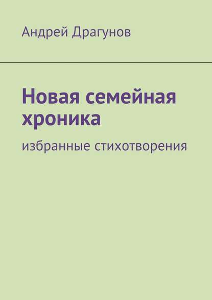 Книга Андрей Драгунов Новая семейная хроника. избранные стихотворения