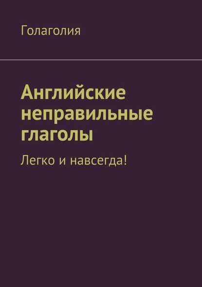 Книга Голаголия,  Голаголия Английские неправильные глаголы: легко и навсегда!
