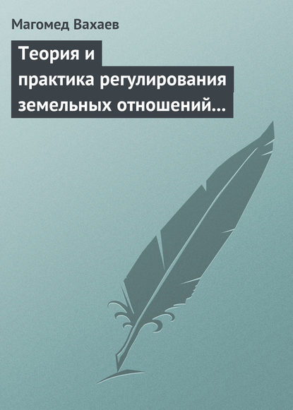 Книга Магомед Вахаев, Магомед Хумайдович Вахаев Теория и практика регулирования земельных отношений в условиях рынка