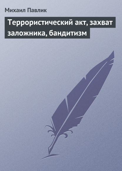 Книга Михаил Юрьевич Павлик, Михаил Павлик Террористический акт, захват заложника, бандитизм