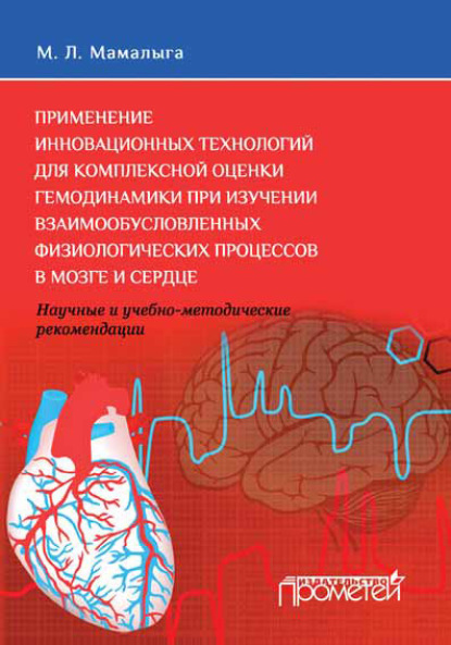 Книга М. Л. Мамалыга, Максим Леонидович Мамалыга Применение инновационных технологий для комплексной оценки гемодинамики при изучении взаимообусловленных физиологических процессов в мозге и сердце. Научные и учебно-методические рекомендации