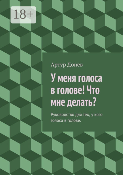 Книга Артур Владимирович Донев У меня голоса в голове! Что мне делать? Руководство для тех, у кого голоса в голове