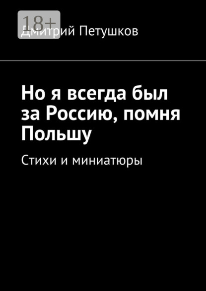 Книга Дмитрий Петушков Но я всегда был за Россию, помня Польшу. Стихи и миниатюры