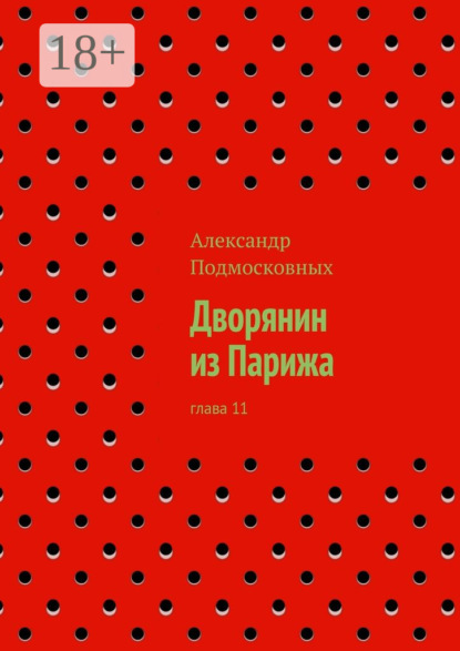 Книга Александр Подмосковных Дворянин из Парижа. часть 11