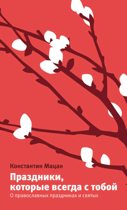 Книга Константин Мацан, Константин Михайлович Мацан Праздники, которые всегда с тобой. О православных праздниках и святых