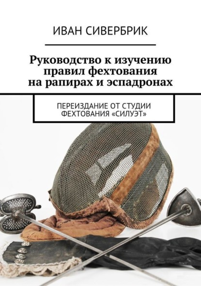 Книга  Студия историко-сценического фехтования «Силуэт», Анна Владимировна Янчук Руководство к изучению правил фехтования на рапирах и эспадронах