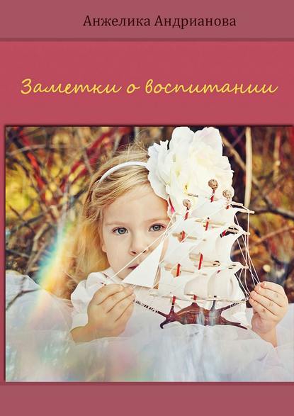 Книга Анжелика Андрианова, Анжелика Викторовна Андрианова Заметки о воспитании