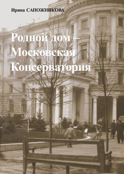 Книга Ирина Сапожникова, Ирина Николаевна Сапожникова Родной дом – Московская Консерватория