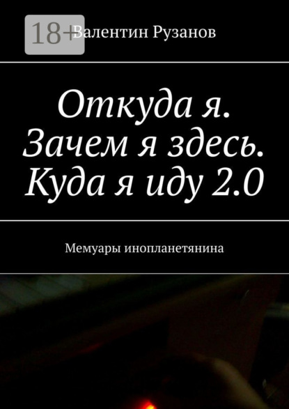 Книга Валентин Рузанов Откуда я. Зачем я здесь. Куда я иду 2.0. Мемуары инопланетянина