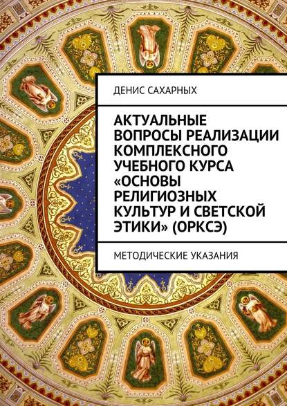 Книга Денис Михайлович Сахарных Актуальные вопросы реализации комплексного учебного курса «Основы религиозных культур и светской этики» (ОРКСЭ)