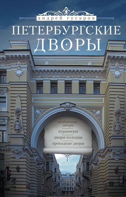 Книга Андрей Гусаров, Андрей Юрьевич Гусаров Петербургские дворы. Необычные дворы, курдонеры, дворы-колодцы, проходные дворы