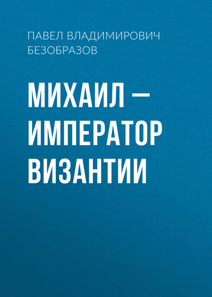 Книга Павел Владимирович Безобразов Михаил – император Византии
